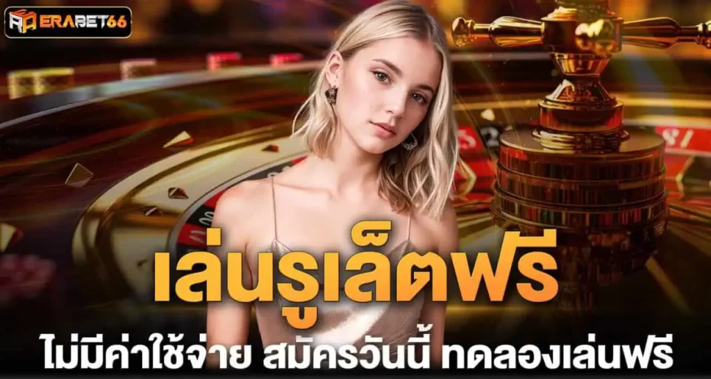เล่นรูเล็ตฟรี ไม่มีค่าใช้จ่าย สมัครวันนี้ ทดลองเล่นฟรี ERABET
