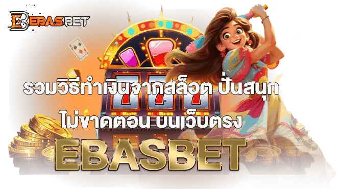 รวมวิธีทำเงินจากสล็อต ปั่นสนุกไม่ขาดตอน บนเว็บตรง EBASBET